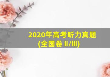 2020年高考听力真题(全国卷 ii/iii)